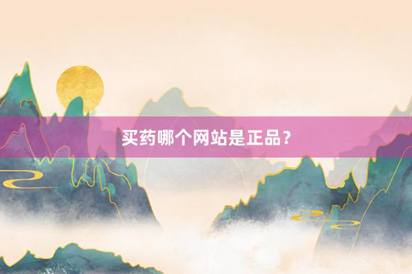 买药哪个网站是正品？