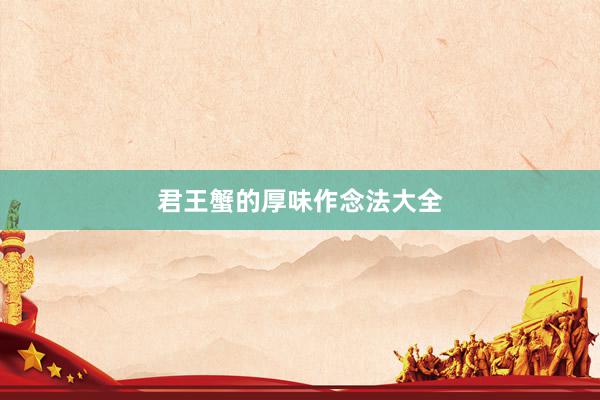 君王蟹的厚味作念法大全