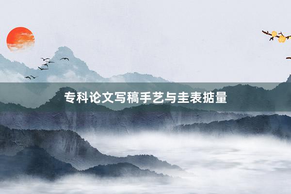 专科论文写稿手艺与圭表掂量