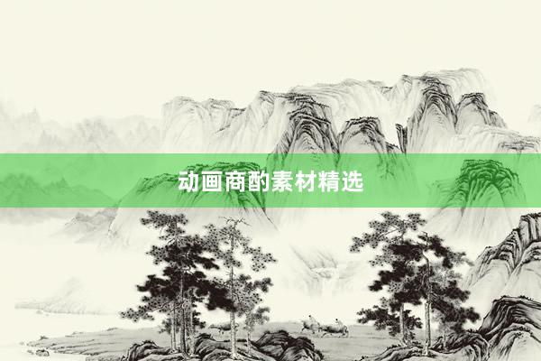 动画商酌素材精选